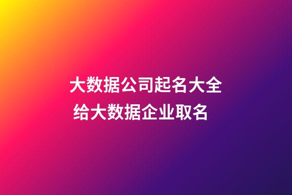 大数据公司起名大全 给大数据企业取名-第1张-公司起名-玄机派